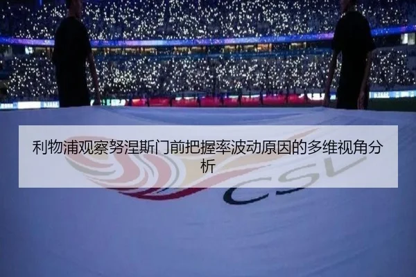 利物浦观察努涅斯门前把握率波动原因的多维视角分析