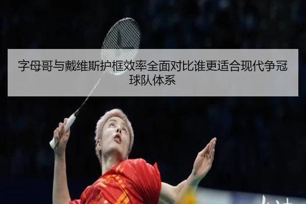 字母哥与戴维斯护框效率全面对比谁更适合现代争冠球队体系