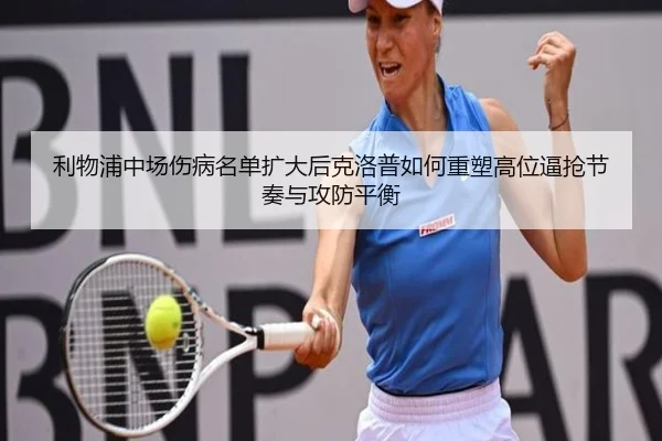 利物浦中场伤病名单扩大后克洛普如何重塑高位逼抢节奏与攻防平衡